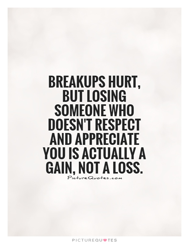 Breakups hurt, but losing someone who doesn't respect and appreciate you is actually a gain, not a loss Picture Quote #1