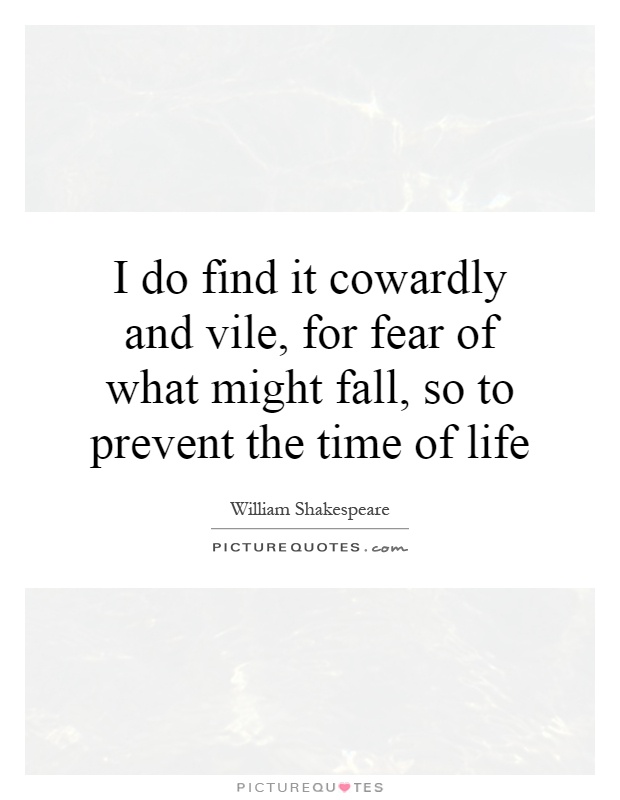 I do find it cowardly and vile, for fear of what might fall, so to prevent the time of life Picture Quote #1