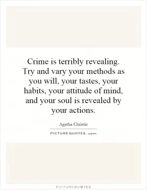 Crime is terribly revealing. Try and vary your methods as you will, your tastes, your habits, your attitude of mind, and your soul is revealed by your actions Picture Quote #1
