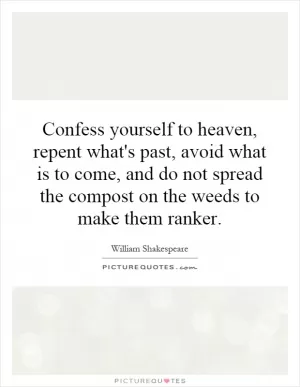 Confess yourself to heaven, repent what's past, avoid what is to come, and do not spread the compost on the weeds to make them ranker Picture Quote #1
