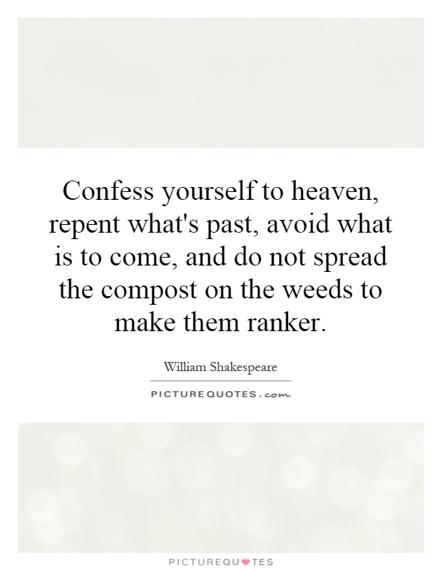 Confess yourself to heaven, repent what's past, avoid what is to come, and do not spread the compost on the weeds to make them ranker Picture Quote #1