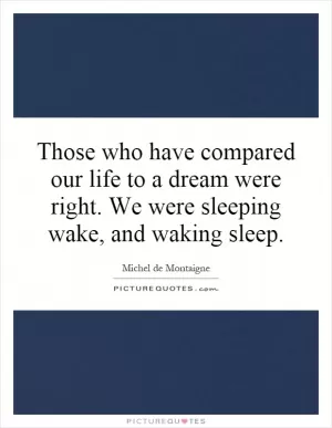 Those who have compared our life to a dream were right. We were sleeping wake, and waking sleep Picture Quote #1