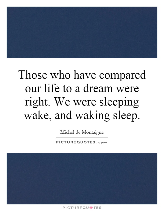 Those who have compared our life to a dream were right. We were sleeping wake, and waking sleep Picture Quote #1