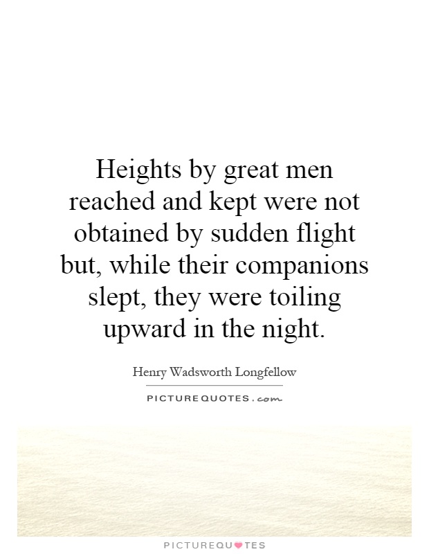 Heights by great men reached and kept were not obtained by sudden flight but, while their companions slept, they were toiling upward in the night Picture Quote #1