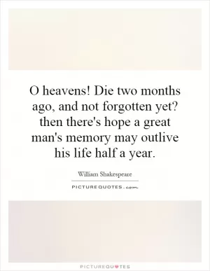 O heavens! Die two months ago, and not forgotten yet? then there's hope a great man's memory may outlive his life half a year Picture Quote #1