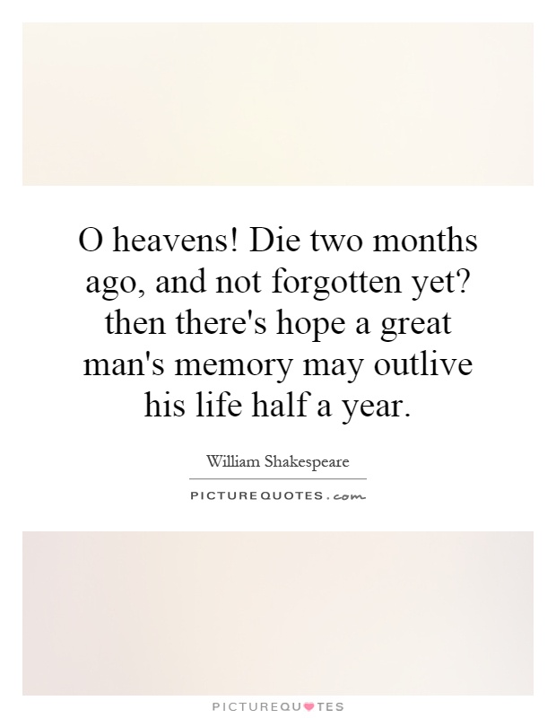 O heavens! Die two months ago, and not forgotten yet? then there's hope a great man's memory may outlive his life half a year Picture Quote #1