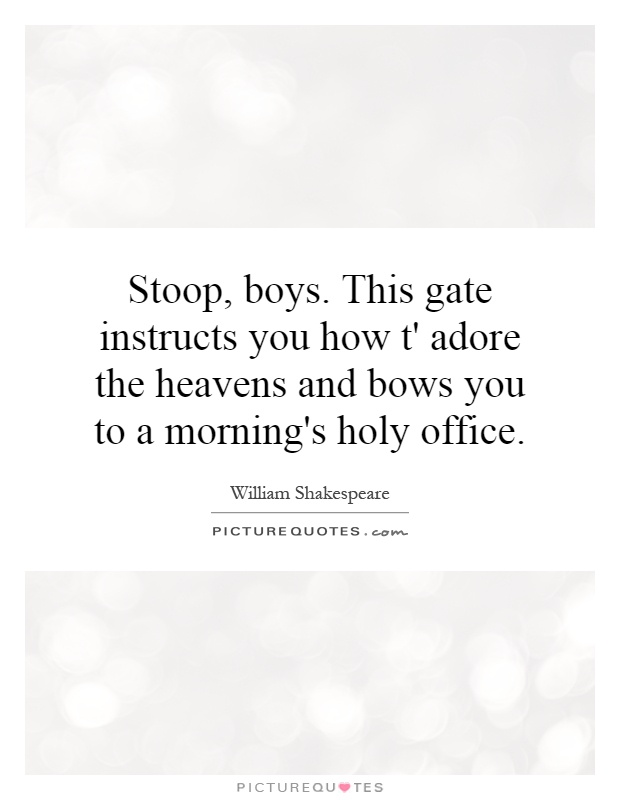 Stoop, boys. This gate instructs you how t' adore the heavens and bows you to a morning's holy office Picture Quote #1