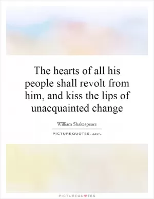 The hearts of all his people shall revolt from him, and kiss the lips of unacquainted change Picture Quote #1