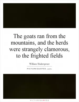 The goats ran from the mountains, and the herds were strangely clamorous, to the frighted fields Picture Quote #1