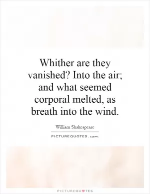 Whither are they vanished? Into the air; and what seemed corporal melted, as breath into the wind Picture Quote #1