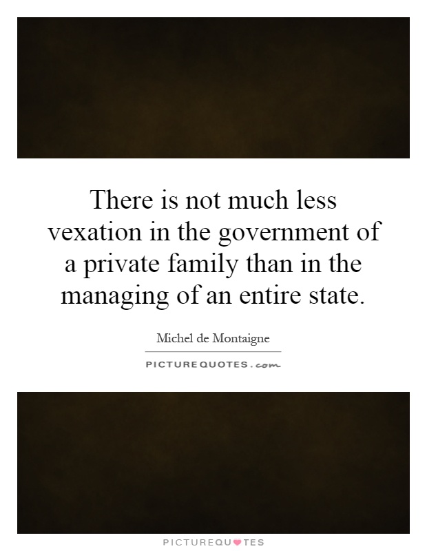 There is not much less vexation in the government of a private family than in the managing of an entire state Picture Quote #1
