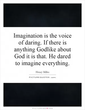 Imagination is the voice of daring. If there is anything Godlike about God it is that. He dared to imagine everything Picture Quote #1