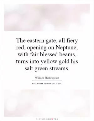The eastern gate, all fiery red, opening on Neptune, with fair blessed beams, turns into yellow gold his salt green streams Picture Quote #1