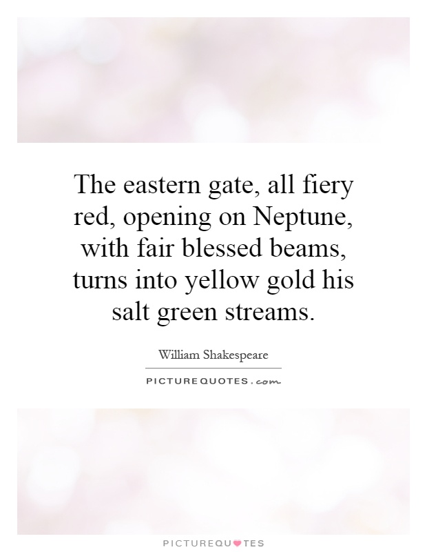 The eastern gate, all fiery red, opening on Neptune, with fair blessed beams, turns into yellow gold his salt green streams Picture Quote #1