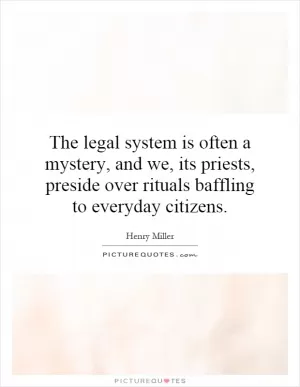 The legal system is often a mystery, and we, its priests, preside over rituals baffling to everyday citizens Picture Quote #1