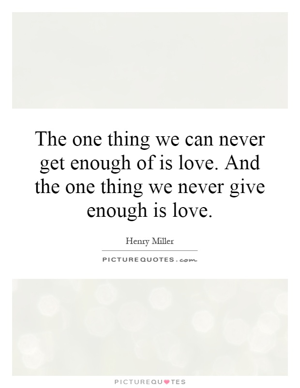 The one thing we can never get enough of is love. And the one thing we never give enough is love Picture Quote #1