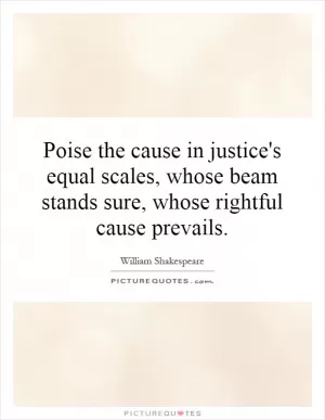 Poise the cause in justice's equal scales, whose beam stands sure, whose rightful cause prevails Picture Quote #1