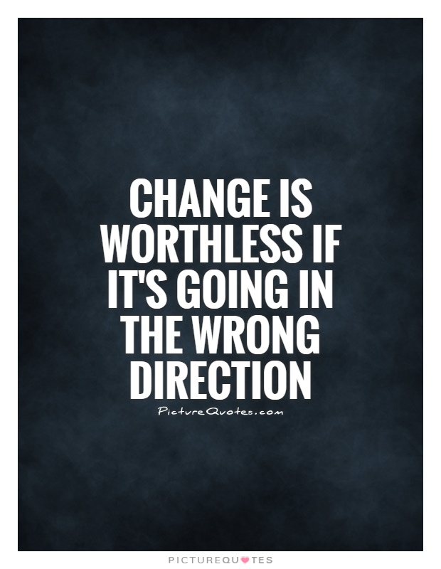 Change is worthless if it's going in the wrong direction Picture Quote #1
