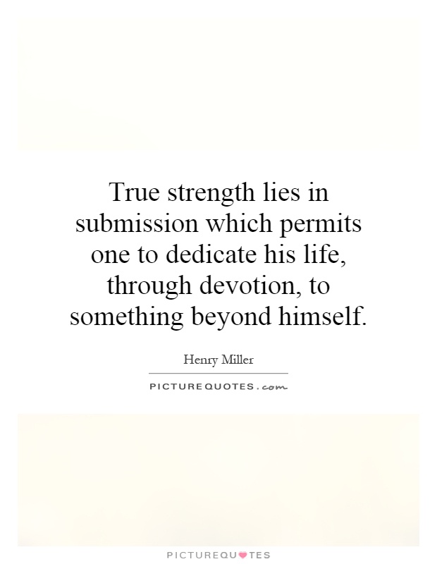 True strength lies in submission which permits one to dedicate his life, through devotion, to something beyond himself Picture Quote #1