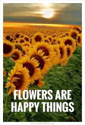 Flowers are happy things Picture Quote #1