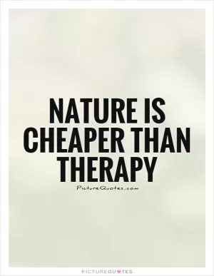 Nature is cheaper than therapy Picture Quote #1