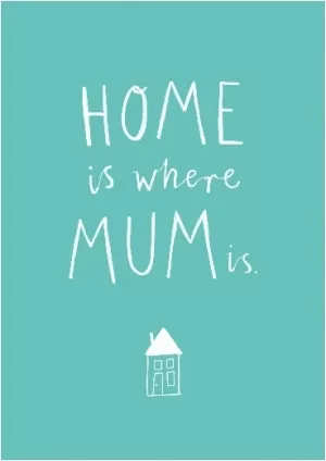 Home is where mum is Picture Quote #1