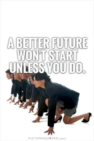 A better future won't start unless you do Picture Quote #1