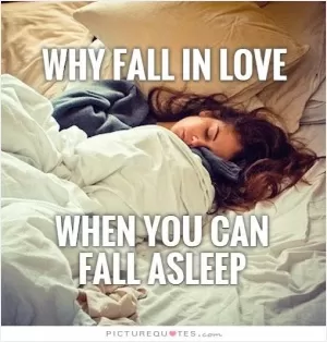Why fall in love when you can fall asleep Picture Quote #1