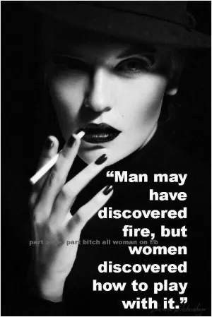 Man may have discovered fire, but women discovered how to play with it Picture Quote #1