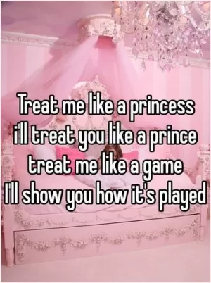 Treat me like a princess and I'll treat you like a prince. Treat me like a game and I'll show you how it's played Picture Quote #1