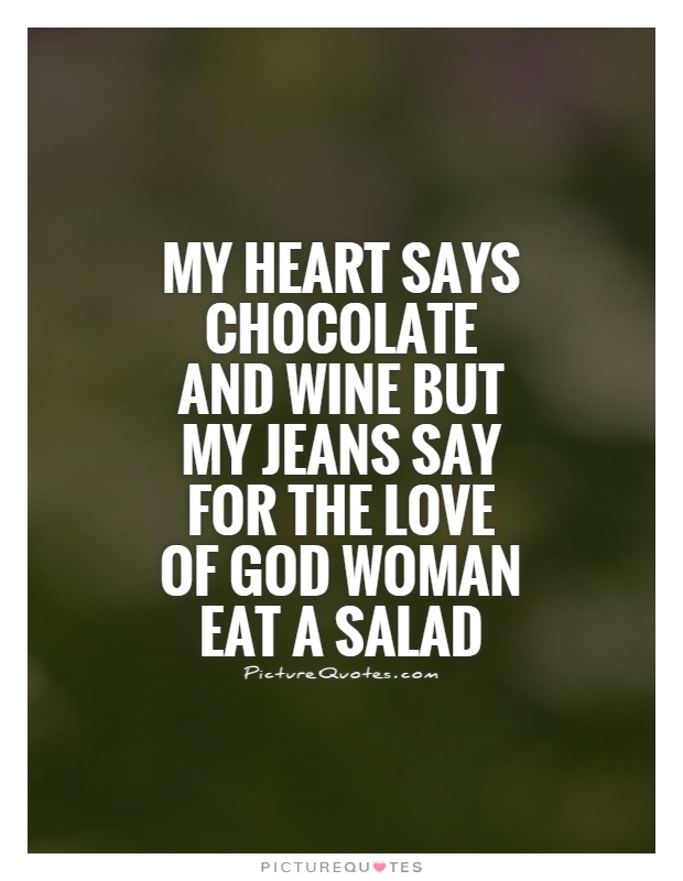 My heart says chocolate and wine but my jeans say for the love of God woman eat a salad Picture Quote #1