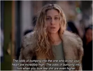 The odds of bumping into the one who broke your heart are incredibly high. The odds of bumping into him when you look like shit are even higher Picture Quote #1