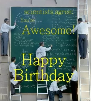 Scientists agree: You're awesome! Happy birthday Picture Quote #1