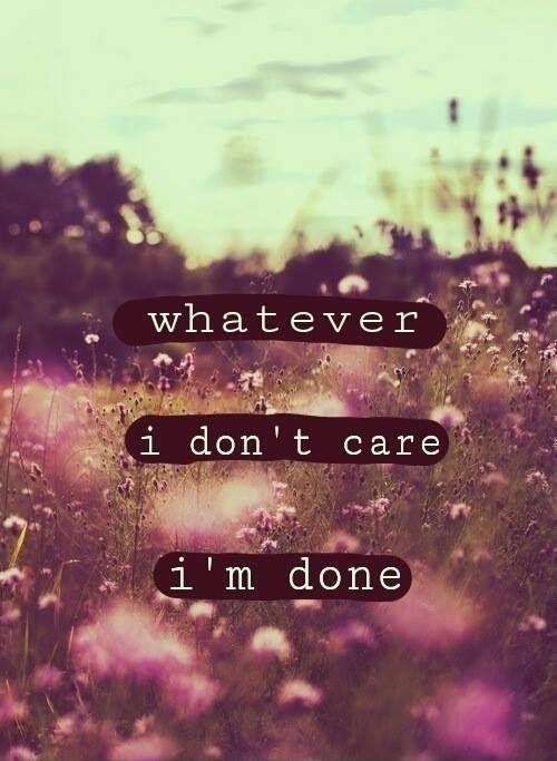 Whatever. I don't care. I'm done Picture Quote #1
