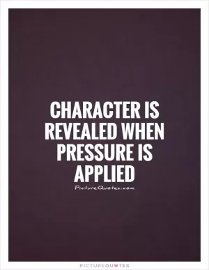 Character is revealed when pressure is applied Picture Quote #1