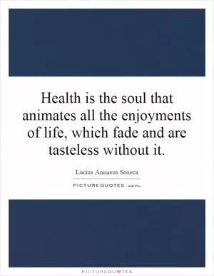 Health is the soul that animates all the enjoyments of life, which fade and are tasteless without it Picture Quote #1