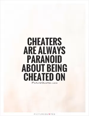 Cheaters are always paranoid about being cheated on Picture Quote #1