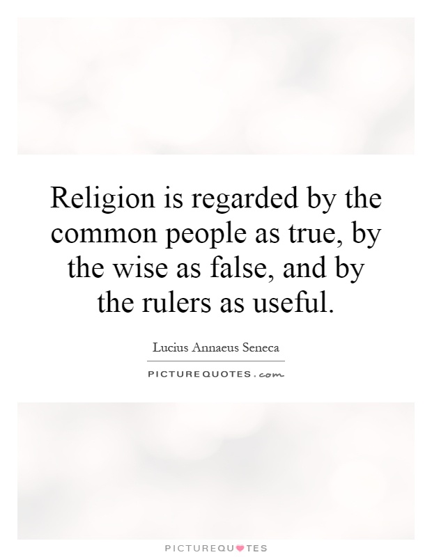 Religion is regarded by the common people as true, by the wise as false, and by the rulers as useful Picture Quote #1
