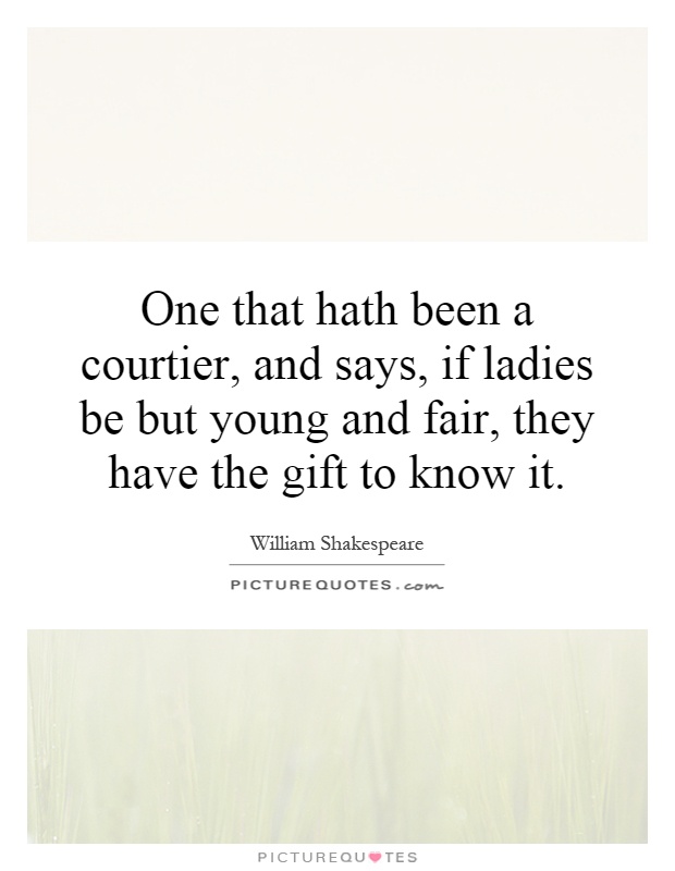 One that hath been a courtier, and says, if ladies be but young and fair, they have the gift to know it Picture Quote #1