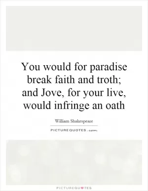You would for paradise break faith and troth; and Jove, for your live, would infringe an oath Picture Quote #1