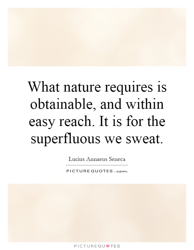 What nature requires is obtainable, and within easy reach. It is for the superfluous we sweat Picture Quote #1