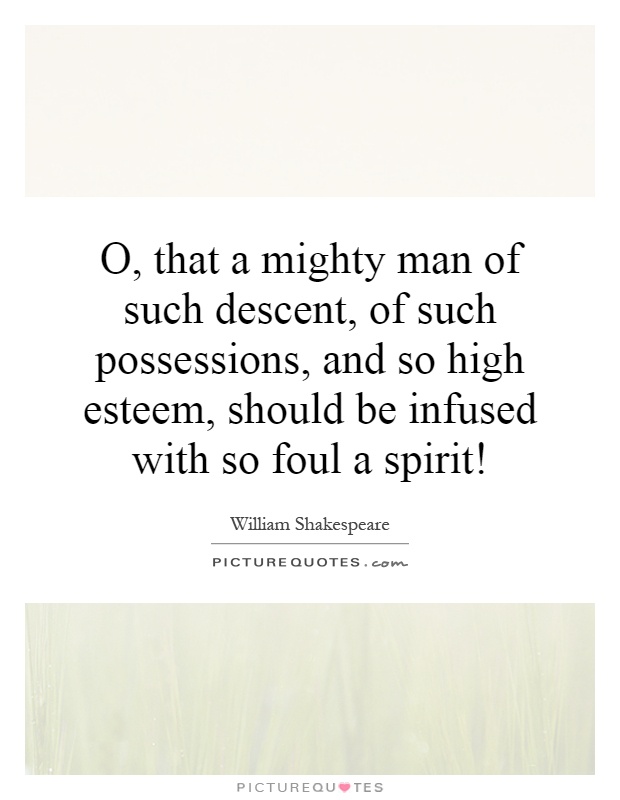 O, that a mighty man of such descent, of such possessions, and so high esteem, should be infused with so foul a spirit! Picture Quote #1
