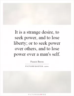 It is a strange desire, to seek power, and to lose liberty; or to seek power over others, and to lose power over a man's self Picture Quote #1