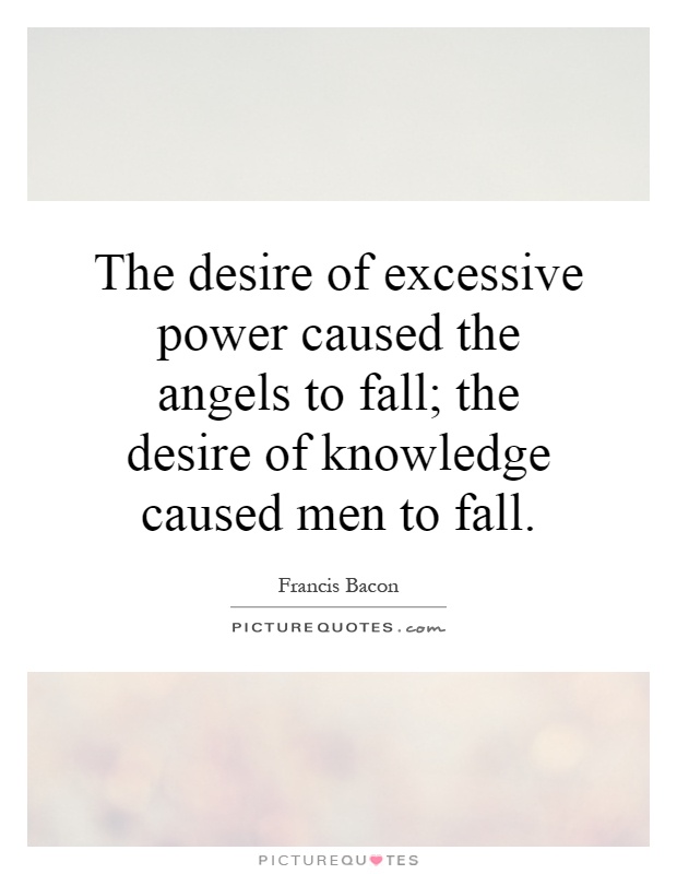 The desire of excessive power caused the angels to fall; the desire of knowledge caused men to fall Picture Quote #1