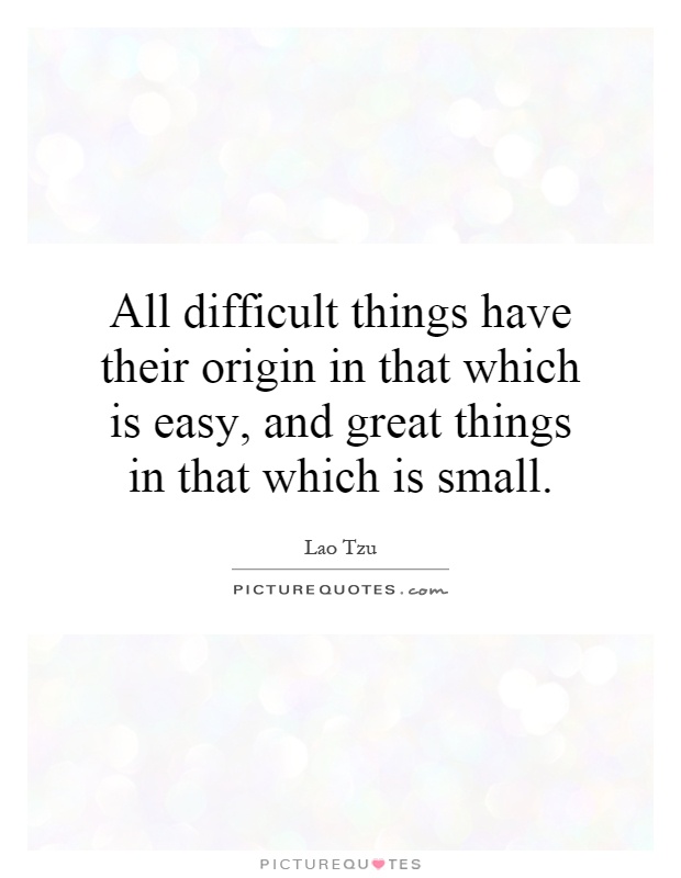 All difficult things have their origin in that which is easy, and great things in that which is small Picture Quote #1