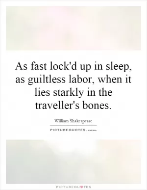 As fast lock'd up in sleep, as guiltless labor, when it lies starkly in the traveller's bones Picture Quote #1