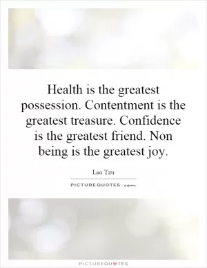Health is the greatest possession. Contentment is the greatest treasure. Confidence is the greatest friend. Non being is the greatest joy Picture Quote #1