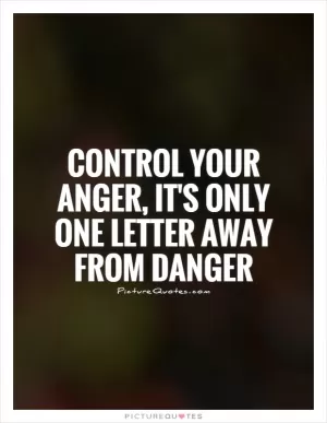 Control your anger, it's only one letter away from danger Picture Quote #1