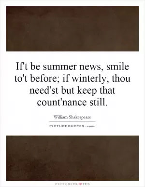 If't be summer news, smile to't before; if winterly, thou need'st but keep that count'nance still Picture Quote #1