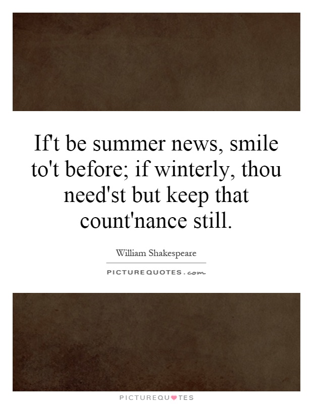 If't be summer news, smile to't before; if winterly, thou need'st but keep that count'nance still Picture Quote #1